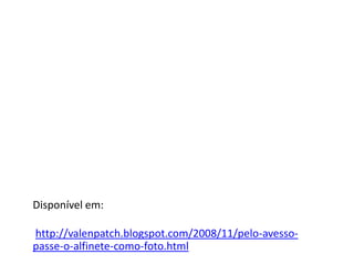 Disponível em:

http://valenpatch.blogspot.com/2008/11/pelo-avesso-
passe-o-alfinete-como-foto.html
 