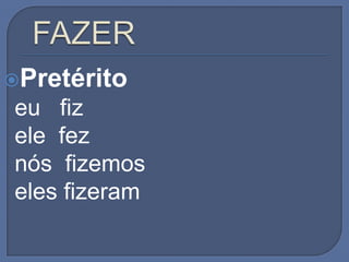Pretérito
eu fiz
ele fez
nós fizemos
eles fizeram
 