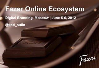 Fazer Online Ecosystem
Digital Branding, Moscow | June 5-6, 2012

@kati_sulin
 