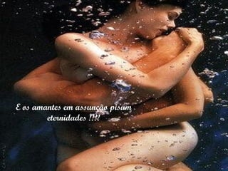 E os amantes em assunção pisam eternidades !!!! 