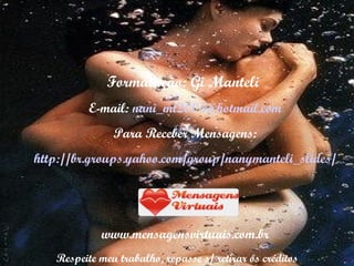 Formatação: Gi Manteli E-mail:  [email_address] Para Receber Mensagens: http://br.groups.yahoo.com/group/nanymanteli_slides/ www.mensagensvirtuais.com.br Respeite meu trabalho, repasse s/ retirar os créditos 