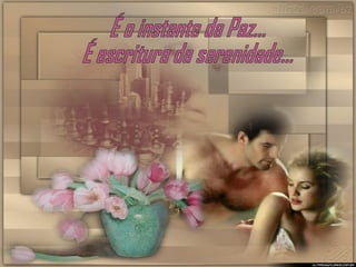É o instante da Paz... É escritura da serenidade... 