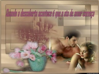 Quando a descoberta acontece é que o ato de amor começa 