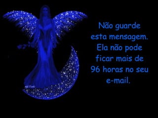 Não guarde esta mensagem. Ela não pode ficar mais de 96 horas no seu e-mail.  