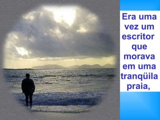 Era uma vez um escritor  que morava em uma tranqüila   praia,   