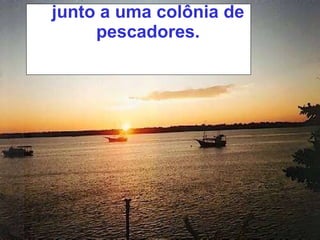 junto a uma colônia de pescadores. 