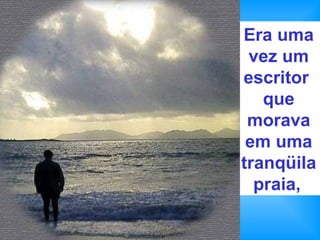 Era uma vez um escritor  que morava em uma tranqüila   praia,   