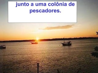 junto a uma colônia de pescadores. 