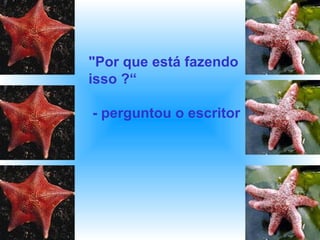 "Por que está fazendo
isso ?“
- perguntou o escritor
 