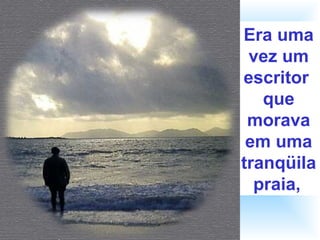Era uma
vez um
escritor
que
morava
em uma
tranqüila
praia,
 