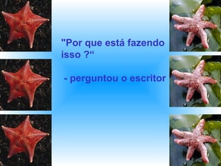 "Por que está fazendo
isso ?“
- perguntou o escritor
 