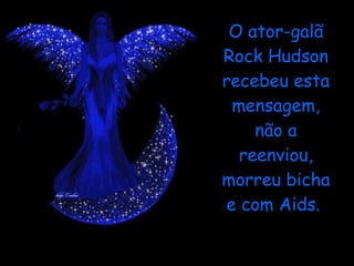 O ator-galã Rock Hudson recebeu esta mensagem, não a reenviou, morreu bicha e com Aids.  