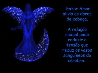 Fazer Amor
alivia as dores
  de cabeça.

   A relação
 sexual pode
   reduzir a
  tensão que
reduz os vasos
sanguíneos do
   cérebro.
 