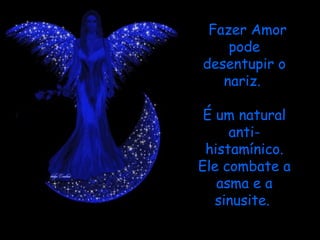 Fazer Amor
      pode
 desentupir o
     nariz.
         
 É um natural
      anti-
 histamínico.
Ele combate a
   asma e a
   sinusite.
 