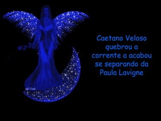 Caetano Veloso
    quebrou a
corrente a acabou
 se separando da
  Paula Lavigne
 