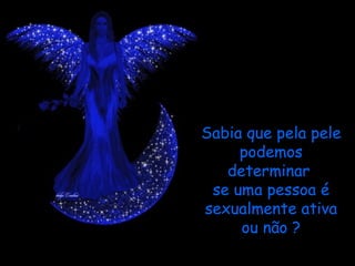 Sabia que pela pele
     podemos
   determinar
 se uma pessoa é
sexualmente ativa
     ou não ?
 