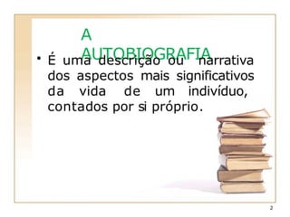 A
AUTOBIOGRAFIA
• É uma descrição ou narrativa
dos aspectos mais significativos
da vida de um indivíduo,
contados por si próprio.
2
 