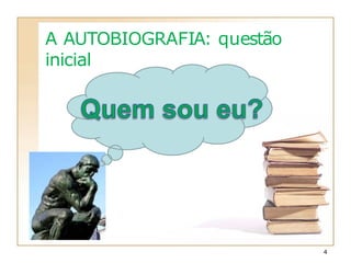 A AUTOBIOGRAFIA: questão
inicial
4
 