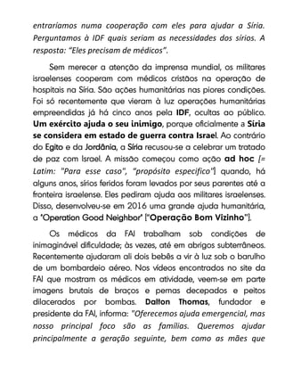entraríamos numa cooperação com eles para ajudar a Síria.
Perguntamos à IDF quais seriam as necessidades dos sírios. A
resposta: “Eles precisam de médicos”.
IDF
Um exército ajuda o seu inimigo a Síria
se considera em estado de guerra contra Israe
ad hoc [=
Latim: "Para esse caso", “propósito especifico"
Operação Bom Vizinho”
Dalton Thomas
"Oferecemos ajuda emergencial, mas
nosso principal foco são as famílias. Queremos ajudar
principalmente a geração seguinte, bem como as mães que
 
