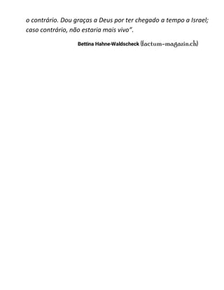 o contrário. Dou graças a Deus por ter chegado a tempo a Israel;
caso contrário, não estaria mais vivo”.
Bettina Hahne-Waldscheck factum-magazin.ch
 