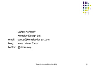 Sandy Kemsley
        Kemsley Design Ltd.
email: sandy@kemsleydesign.com
blog:   www.column2.com
twitter: @skemsley




                        Copyright Kemsley Design Ltd., 2012   66
 