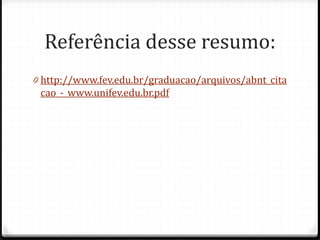 Referência desse resumo:
0 http://www.fev.edu.br/graduacao/arquivos/abnt_cita
cao_-_www.unifev.edu.br.pdf
 