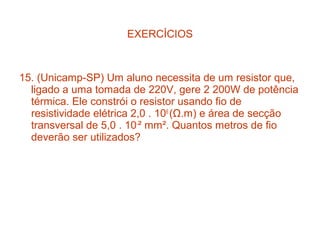 EXERCÍCIOS



15. (Unicamp-SP) Um aluno necessita de um resistor que,
  ligado a uma tomada de 220V, gere 2 200W de potência
  térmica. Ele constrói o resistor usando fio de
  resistividade elétrica 2,0 . 106 (Ω.m) e área de secção
  transversal de 5,0 . 10-² mm². Quantos metros de fio
  deverão ser utilizados?
 