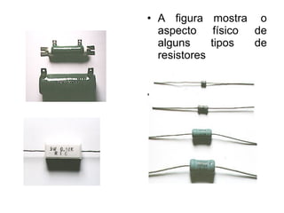 • A figura mostra o
  aspecto físico de
  alguns     tipos de
  resistores


•
 