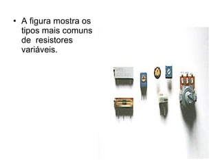 • A figura mostra os
  tipos mais comuns
  de resistores
  variáveis.
 