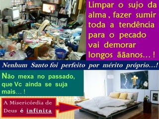 Nenhum  Santo foi  perfeito  por  mérito  próprio…!Não  mexa  no  passado,  que Vc  ainda  se  suja  mais… !Esqueça, mude para o limpoA Misericórdia deDeus  é  infinita