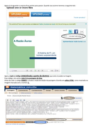 Agora é só aguardar o arquivo ficar pronto para postar. Quando isso ocorrer teremos a seguinte tela:




Agora, copie o código EMBED(toda a parte de dentro), que está circulado na imagem.
Esse código, nós vamos colar lá na postagem do blog.
Antes de colar o código EMBED, o mude o modo de edição da postagem clicando em editar HTML, como mostrado na
imagem marcada com o número 1.
 