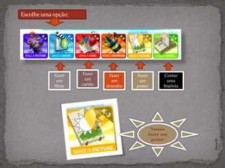 Escolhe uma opção:




            Fazer    Fazer     Fazer    Fazer      Contar
             um       um        um       um         uma
            filme    cartão   desenho   poster     história




                                              Vamos
                                             fazer um
                                               poster




                                                              ©Theras 2012
 