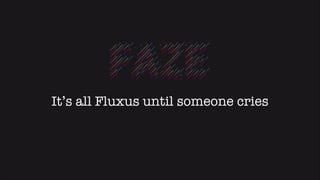 It’s all Fluxus until someone cries

 