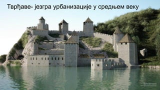 Тврђаве- језгра урбанизације у средњем веку
 