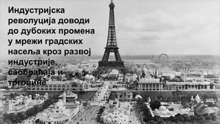 Индустријска
револуција доводи
до дубоких промена
у мрежи градских
насеља кроз развој
индустрије,
саобраћаја и
трговине
 