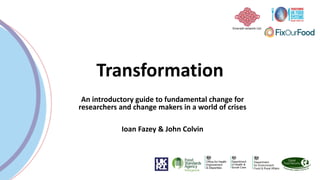 Transformation
An introductory guide to fundamental change for
researchers and change makers in a world of crises
Ioan Fazey & John Colvin
Emerald network Ltd.
 