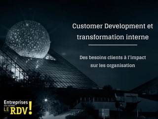 Customer Development et
transformation interne
Des besoins clients à l’impact
sur les organisation
 