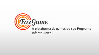 A plataforma de games do seu Programa
Infanto Juvenil
 