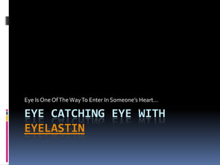 Eye catching eye WITH EYELASTIN Eye Is One Of The Way To Enter In Someone’s Heart… 