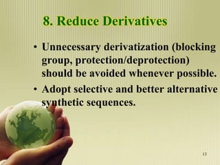 8. Reduce Derivatives
• Unnecessary derivatization (blocking
group, protection/deprotection)
should be avoided whenever possible.
• Adopt selective and better alternative
synthetic sequences.
13
 