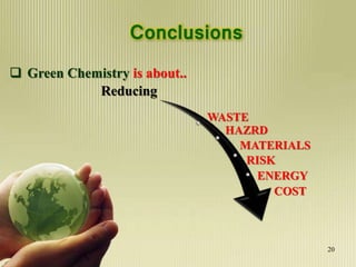 Conclusions
 Green Chemistry is about..
Reducing
WASTE
MATERIALS
HAZRD
RISK
ENERGY
COST
20
 