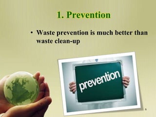 1. Prevention
• Waste prevention is much better than
waste clean-up
6
 
