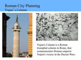 ©2014 McGraw-Hill Higher Education. All rights reserved.
Roman City Planning
Trajan’s Column
Trajan's Column is a Roman
triumphal column in Rome, that
commemorates Roman emperor
Trajan's victory in the Dacian Wars.
 