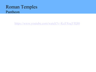 Roman Temples
Pantheon
https://www.youtube.com/watch?v=KaY8zqYfQI0
 
