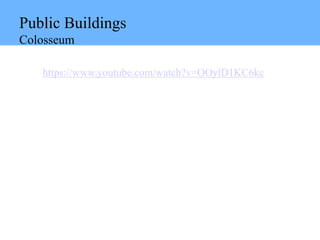 Public Buildings
Colosseum
https://www.youtube.com/watch?v=OOylD1KC6kc
 