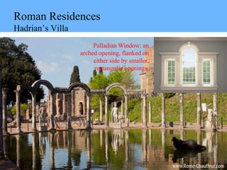 Roman Residences
Hadrian’s Villa
Palladian Window: an
arched opening, flanked on
either side by smaller,
rectangular openings.
 