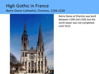 High Gothic in France
Notre Dame Cathedral, Chartres, 1194-1230
Notre Dame at Chartres was built
between 1194 and 1230, but the
north tower was not completed
until 1513.
 