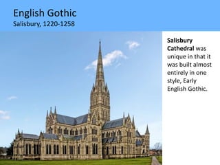 English Gothic
Salisbury, 1220-1258
Salisbury
Cathedral was
unique in that it
was built almost
entirely in one
style, Early
English Gothic.
 