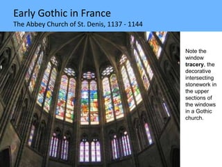 Early Gothic in France
The Abbey Church of St. Denis, 1137 - 1144
Note the
window
tracery, the
decorative
intersecting
stonework in
the upper
sections of
the windows
in a Gothic
church.
 