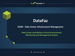 DataFaz
DCIM – Data Center Infrastructure Management

   Data Center and Mission Critical Environments
       Monitoring and Management System
 